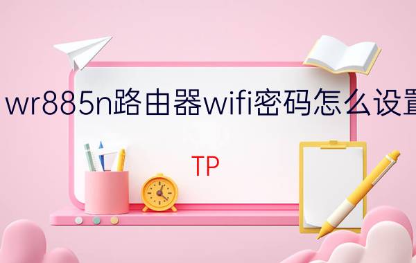 wr885n路由器wifi密码怎么设置 TP